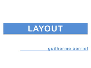 LAYOUT

   guilherme berriel
 
