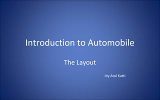Introduction to Automobile
         The Layout
                      -by Atul Katti
 