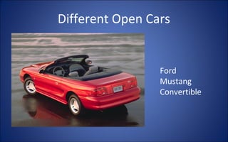 Different Open Cars


                 Ford
                 Mustang
                 Convertible
 