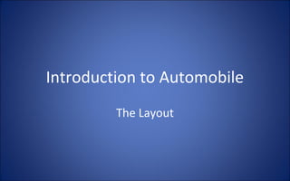 Introduction to Automobile
         The Layout
 