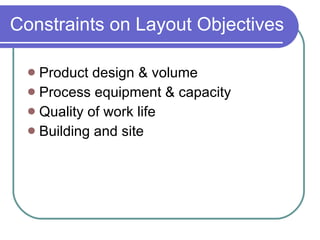 Constraints on Layout Objectives Product design & volume Process equipment & capacity Quality of work life Building and site  