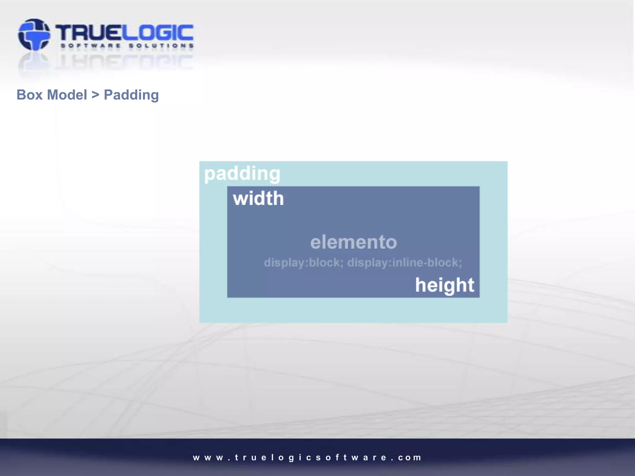 Box Model > Padding




                      w w w . t r u e l o g i c s o f t w a r e . com
 