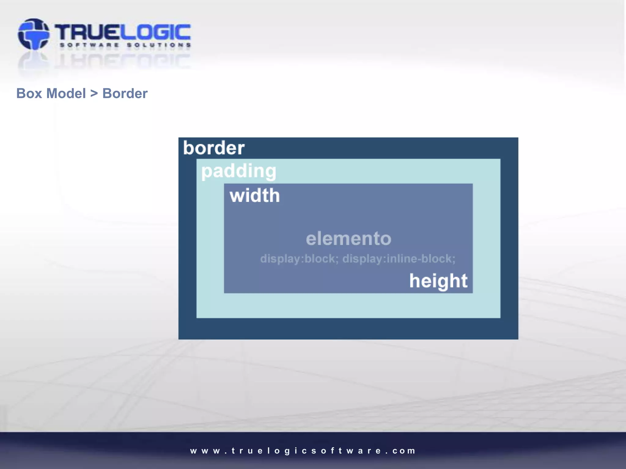 Box Model > Border




                     w w w . t r u e l o g i c s o f t w a r e . com
 
