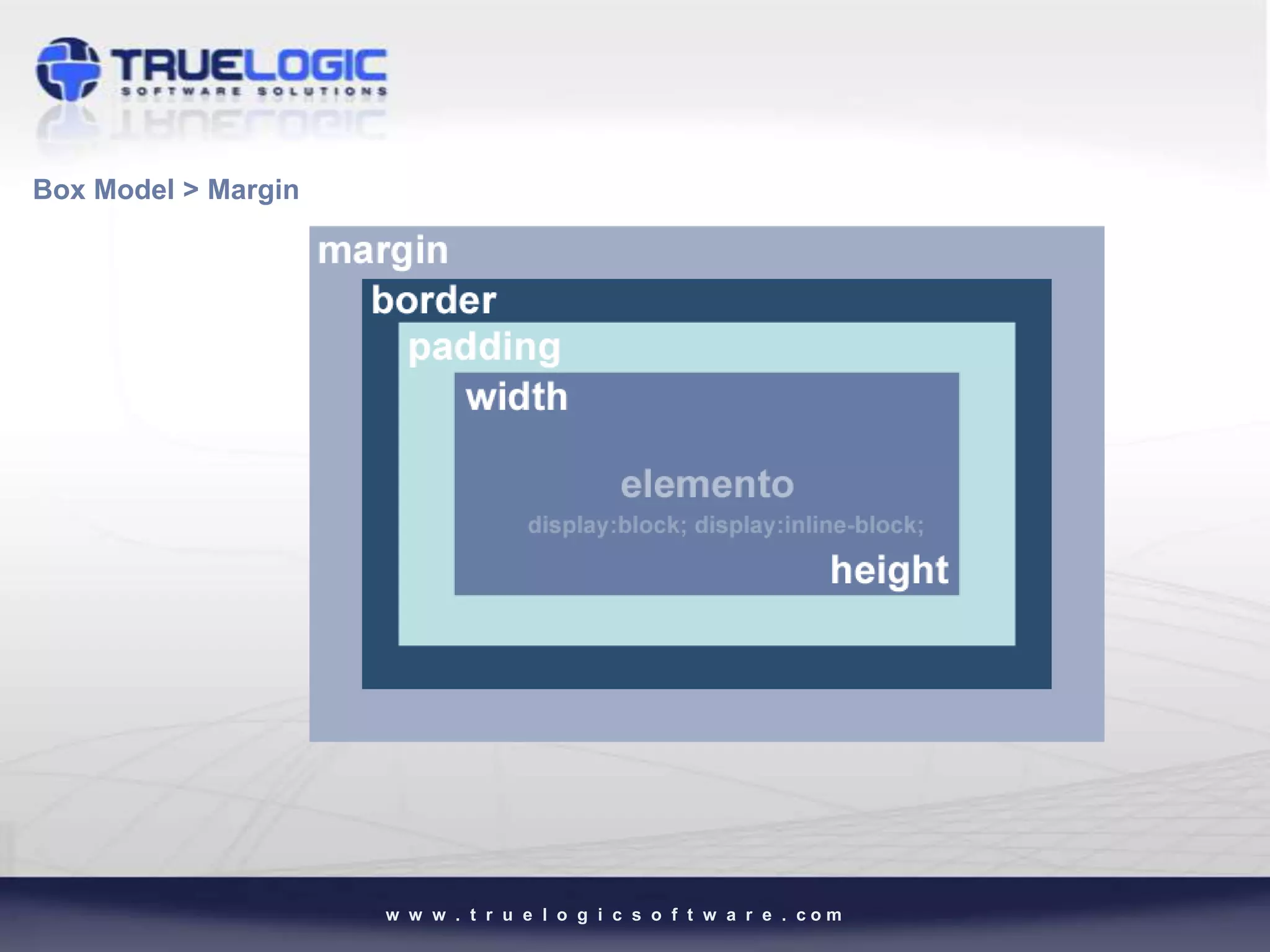 Box Model > Margin




                     w w w . t r u e l o g i c s o f t w a r e . com
 