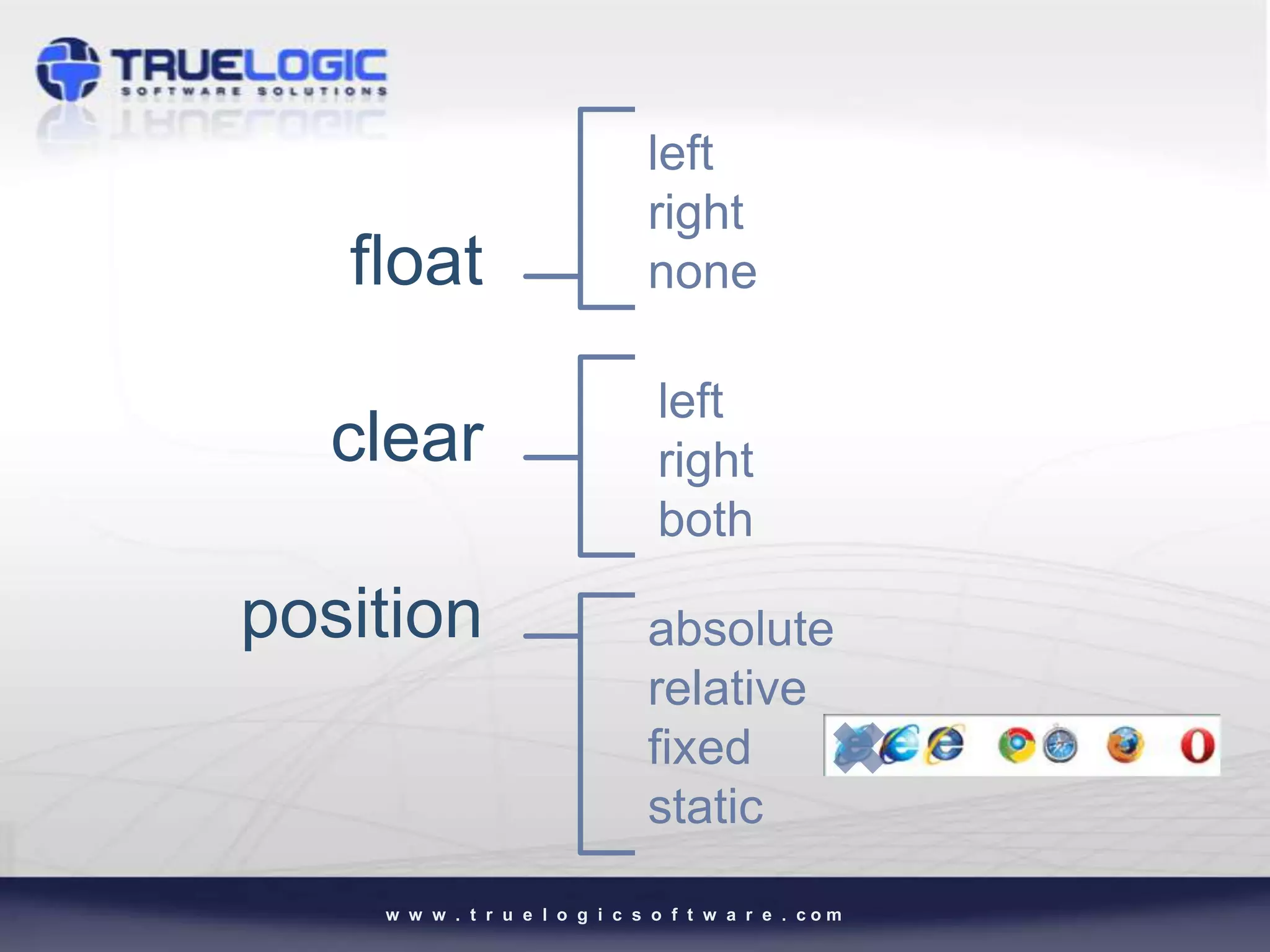 left
                               right
   float                       none

                                left
  clear                         right
                                both

position                       absolute
                               relative
                               fixed
                               static
    w w w . t r u e l o g i c s o f t w a r e . com
 