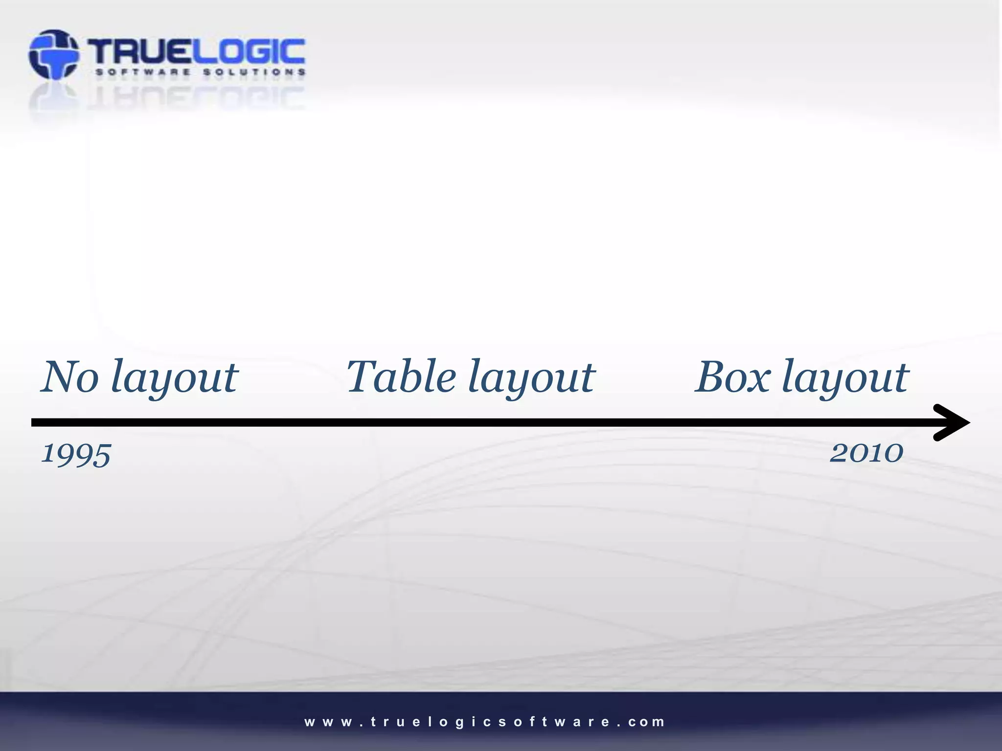 No layout        Table layout                                 Box layout
1995                                                                2010




            w w w . t r u e l o g i c s o f t w a r e . com
 