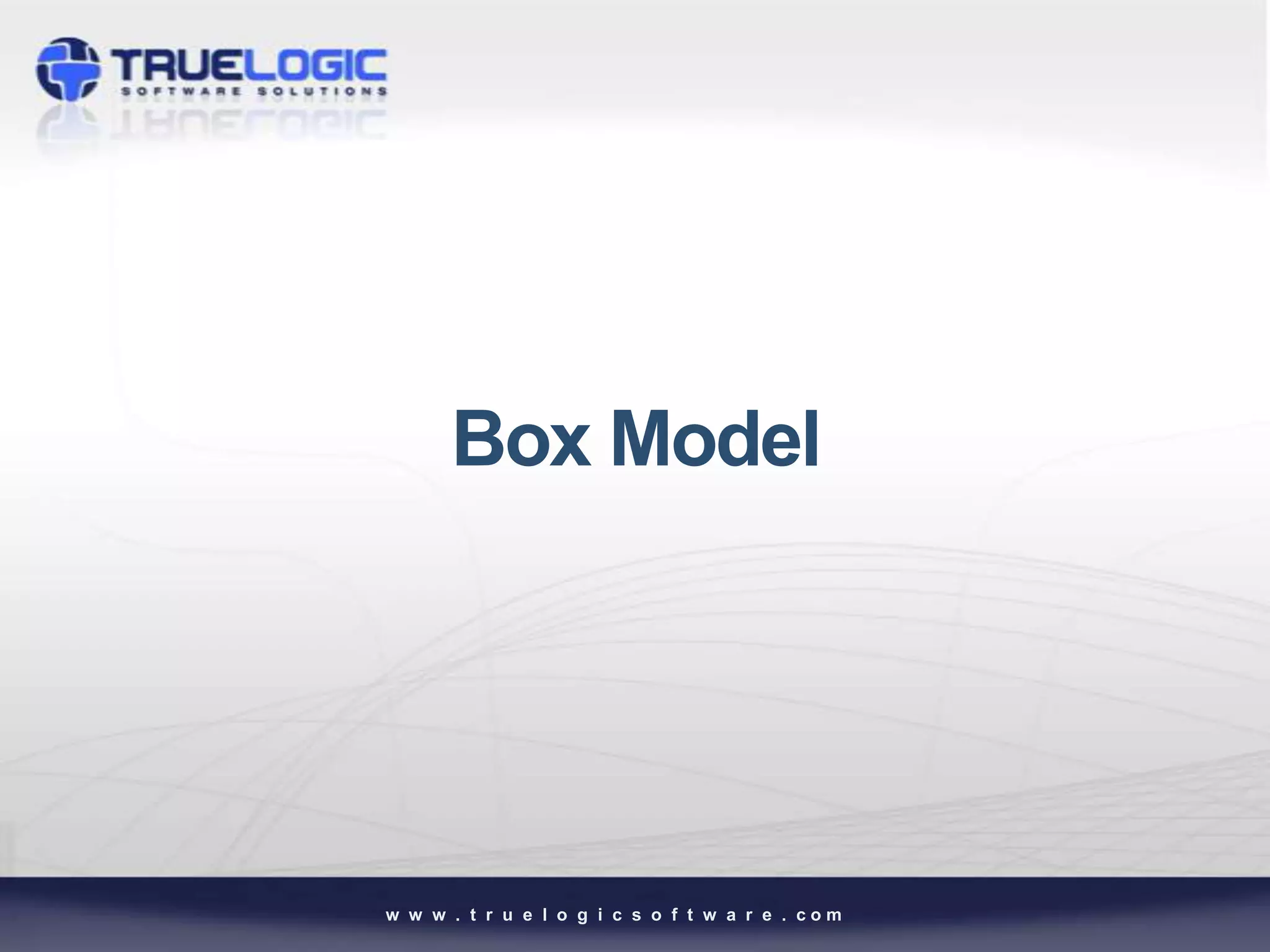 Box Model




w w w . t r u e l o g i c s o f t w a r e . com
 