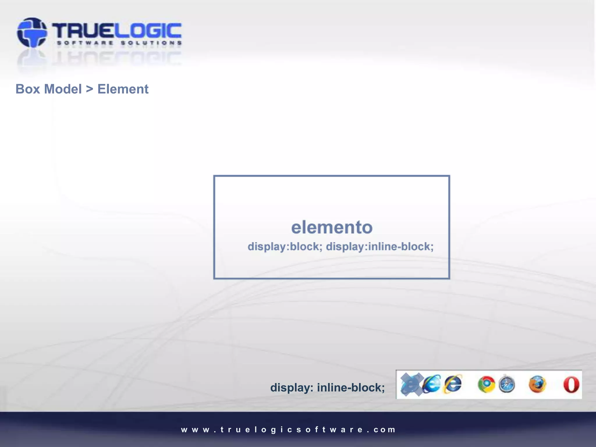 Box Model > Element




                                         display: inline-block;


                      w w w . t r u e l o g i c s o f t w a r e . com
 