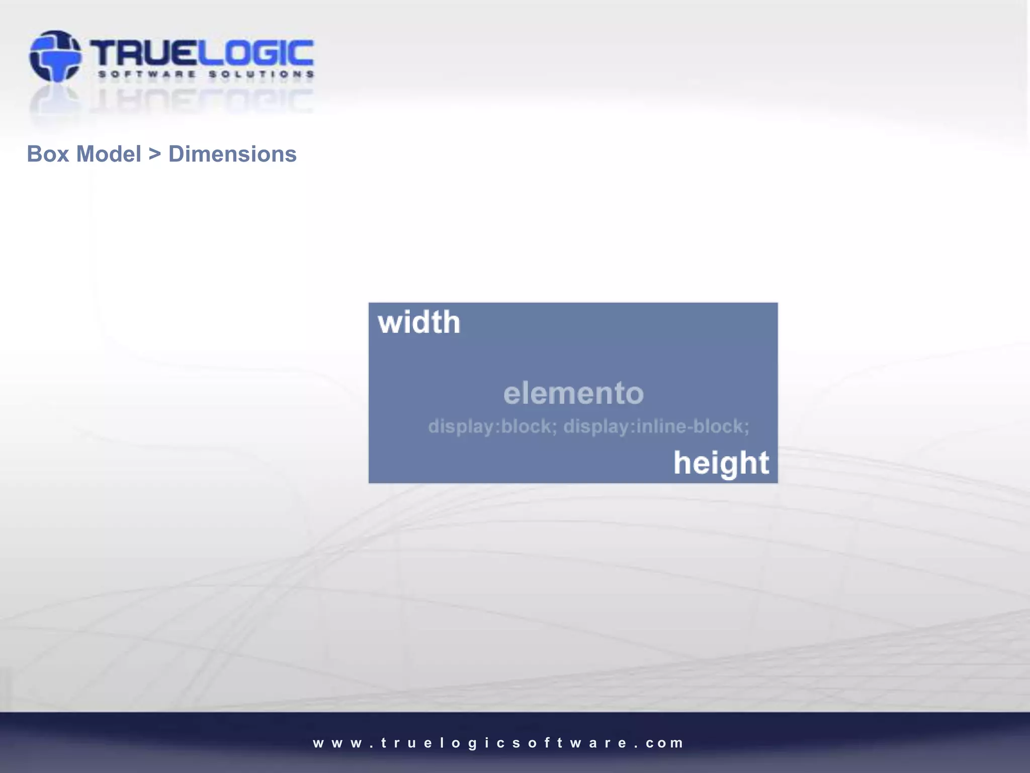 Box Model > Dimensions




                         w w w . t r u e l o g i c s o f t w a r e . com
 