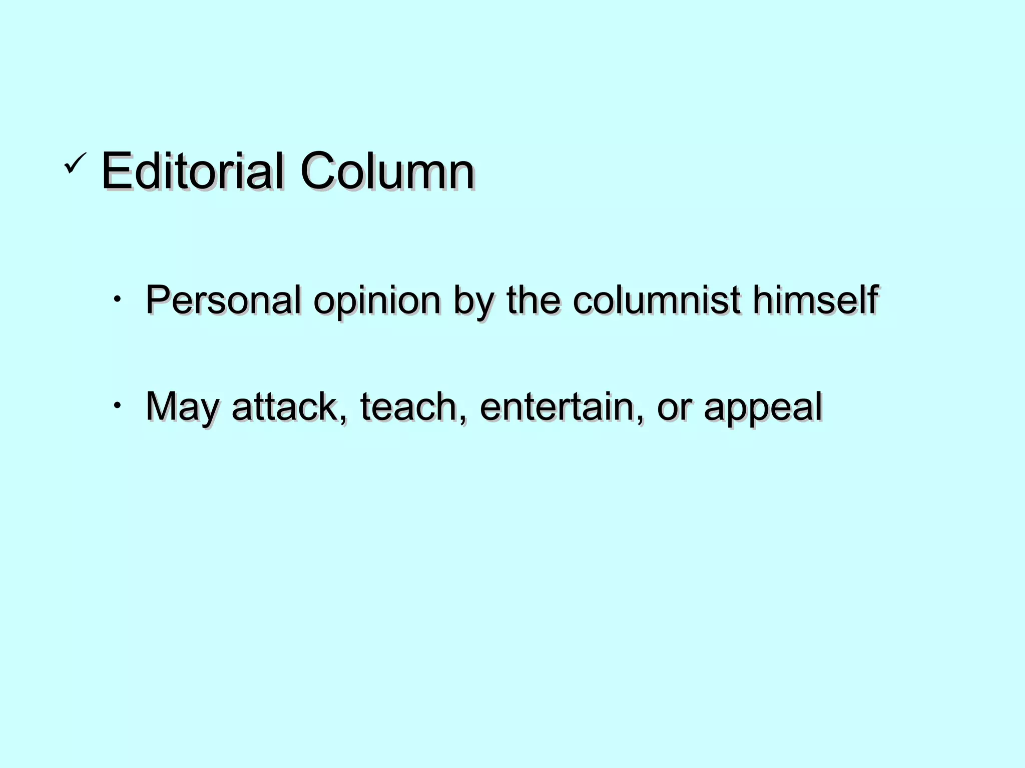  Editorial ColumnEditorial Column
• Personal opinion by the columnist himselfPersonal opinion by the columnist himself
• May attack, teach, entertain, or appealMay attack, teach, entertain, or appeal
 