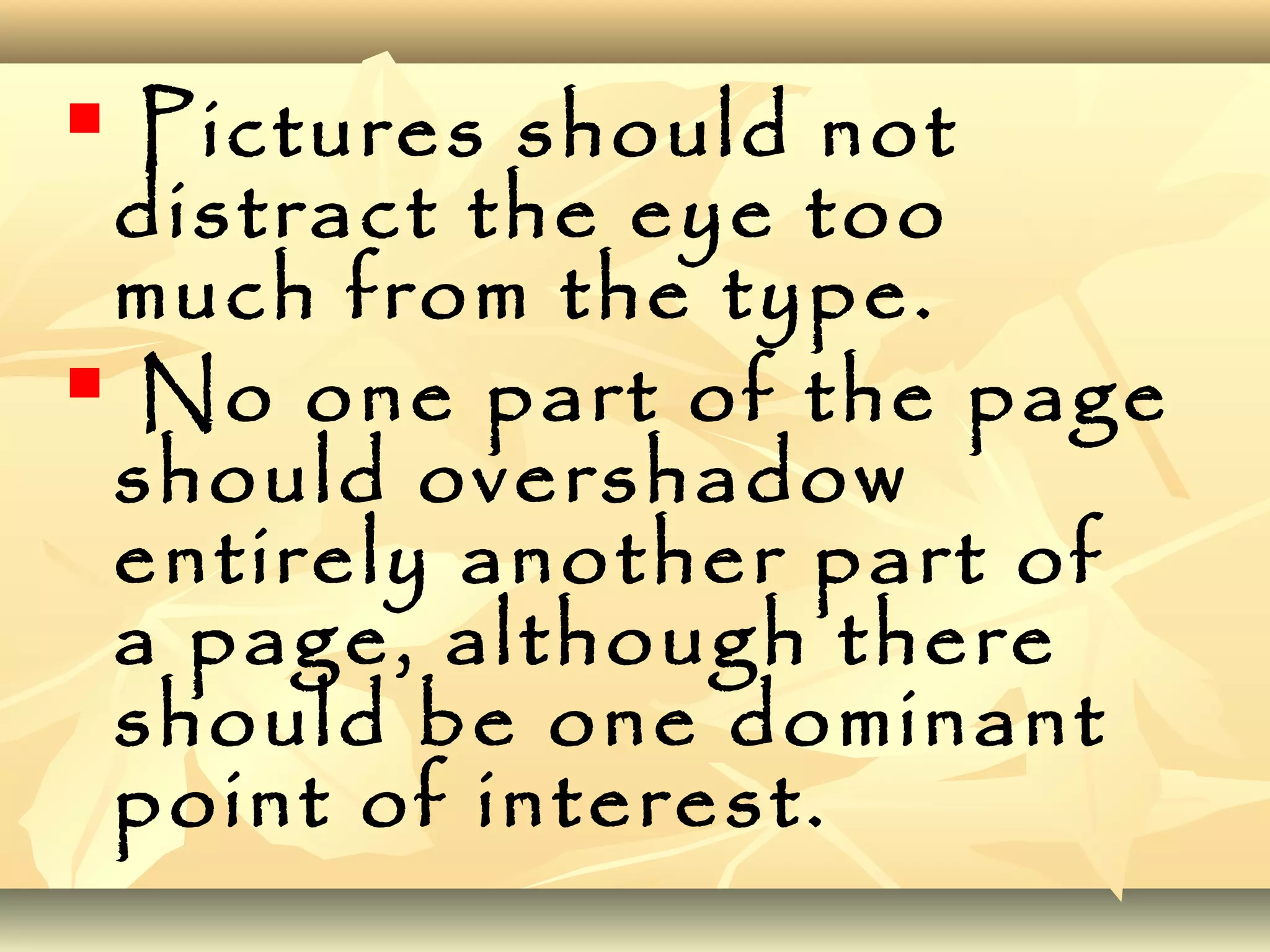  Pictures should not
distract the eye too
much from the type.
 No one part of the page
should overshadow
entirely another part of
a page, although there
should be one dominant
point of interest.
 