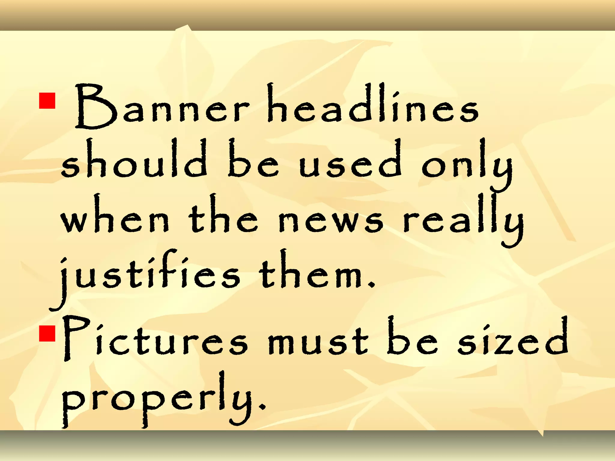  Banner headlines
should be used only
when the news really
justifies them.
Pictures must be sized
properly.
 