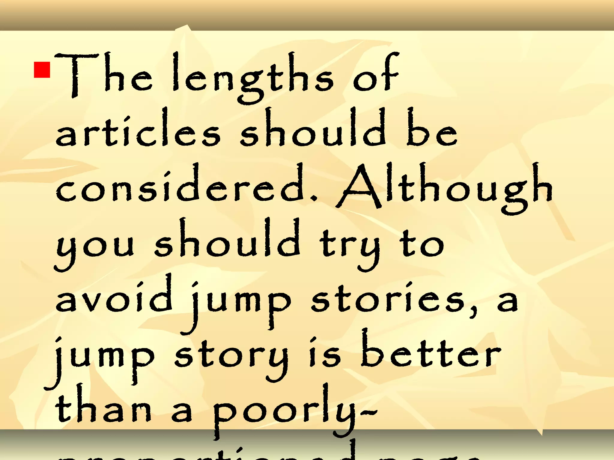 The lengths of
articles should be
considered. Although
you should try to
avoid jump stories, a
jump story is better
than a poorly-
 