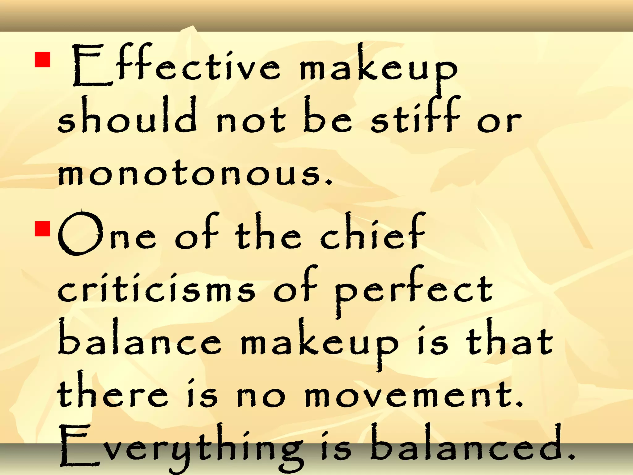  Effective makeup
should not be stiff or
monotonous.
One of the chief
criticisms of perfect
balance makeup is that
there is no movement.
Everything is balanced.
 