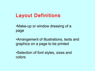 Layout Definitions
•Make-up or window dressing of a
page
•Arrangement of illustrations, texts and
graphics on a page to be printed
•Selection of font styles, sizes and
colors
 