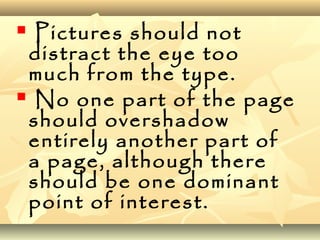  Pictures should not
distract the eye too
much from the type.
 No one part of the page
should overshadow
entirely another part of
a page, although there
should be one dominant
point of interest.
 