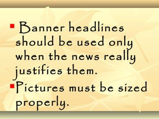  Banner headlines
should be used only
when the news really
justifies them.
Pictures must be sized
properly.
 