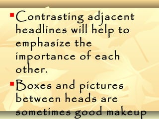 Contrasting adjacent
headlines will help to
emphasize the
importance of each
other.
Boxes and pictures
between heads are
sometimes good makeup
 