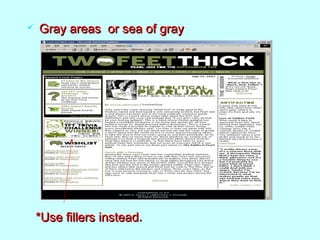  Gray areas or sea of grayGray areas or sea of gray
*Use fillers instead*Use fillers instead..
 