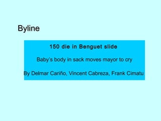 BylineByline
150 die in Benguet slide
Baby’s body in sack moves mayor to cry
By Delmar Cariño, Vincent Cabreza, Frank Cimatu
 