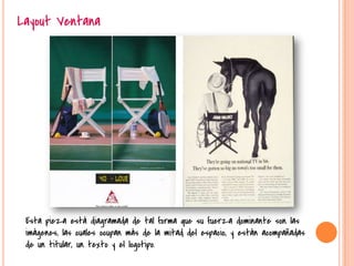 Layout Ventana
Esta pieza está diagramada de tal forma que su fuerza dominante son las
imágenes, las cuales ocupan más de la mitad del espacio, y están acompañadas
de un titular, un texto y el logotipo.
 