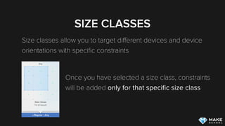 SIZE CLASSES
Size classes allow you to target diﬀerent devices and device
orientations with speciﬁc constraints
Once you have selected a size class, constraints 
will be added only for that speciﬁc size class
 