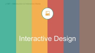 J 187 – Introduction to Interactive Media
Interactive Design
 