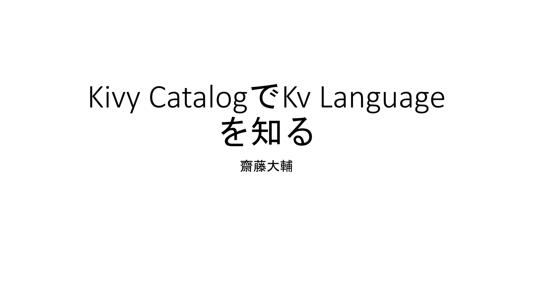 Kivy CatalogでKv Language
を知る
齋藤大輔
 