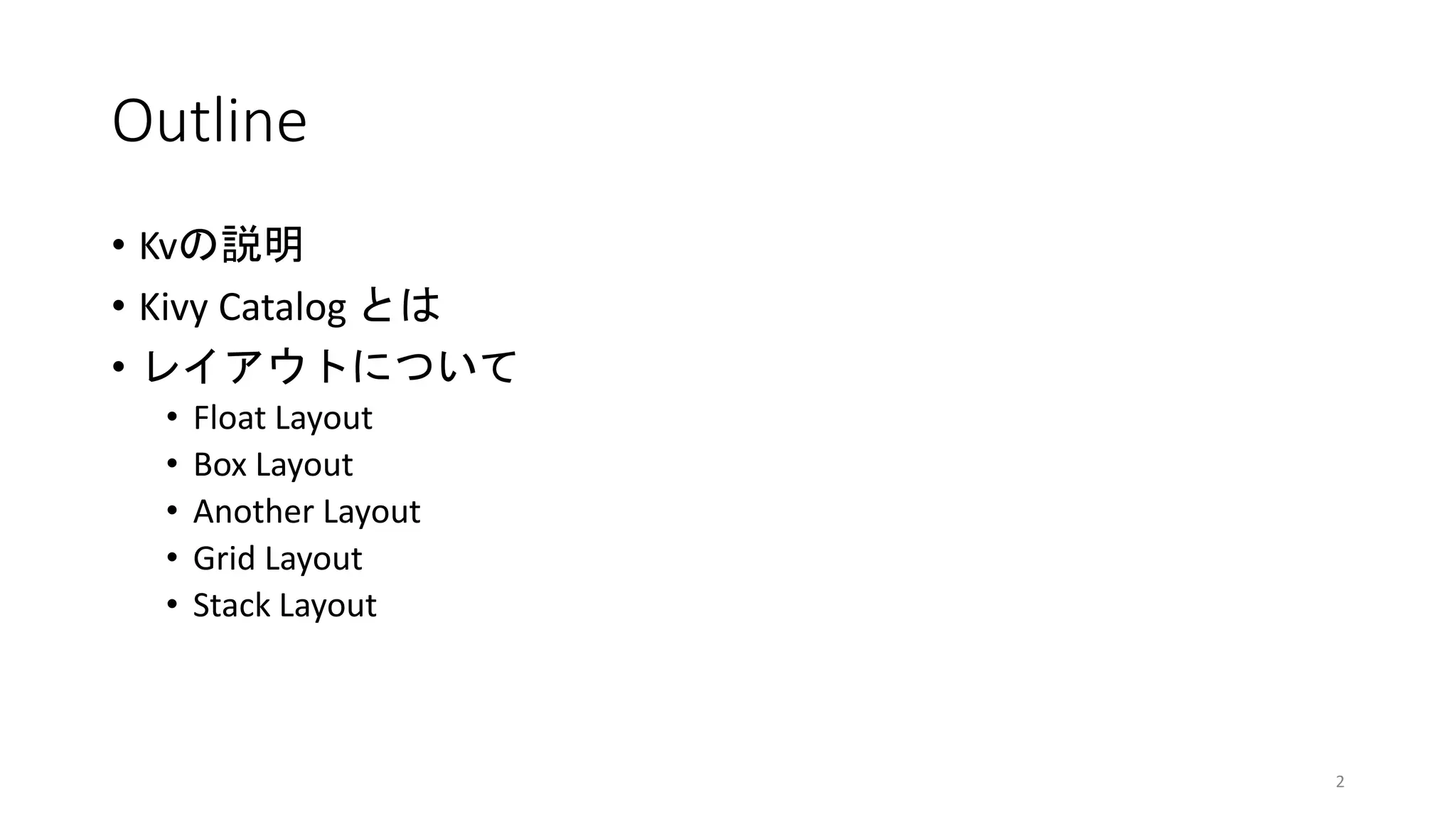 Outline
• Kvの説明
• Kivy Catalog とは
• レイアウトについて
• Float Layout
• Box Layout
• Another Layout
• Grid Layout
• Stack Layout
2
 