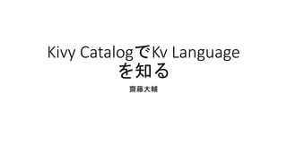 Kivy CatalogでKv Language
を知る
齋藤大輔
 