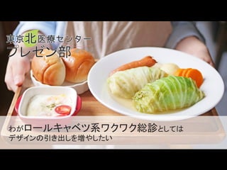 わがロールキャベツ系ワクワク総診としては
デザインの引き出しを増やしたい
 