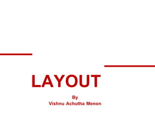 LAYOUT
By
Vishnu Achutha Menon
 