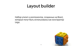 Layout builder
Набор утилит и компонентов, созданных на React,
которые могут быть использованы как конструктор
Lego.
14
 