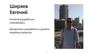 Frontend-разработчик 
в Rambler&Co.
Департамент разработки и дизайна
медийных проектов.
Ширяев
Евгений
2
 