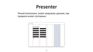 Presenter
Умный компонент, умеет загружать данные, как
правило имеет состояние.
26
 