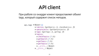 API client
29
При работе со swagger клиент предоставляет объект
tags, который содержит список методов.
 