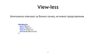 View-less
Компоненты отвечают за бизнес логику, не имеют представления.
31
<BaseRoutes
main={Main}
about={About}
search={Search}
notFound={NotFound}
/>
 