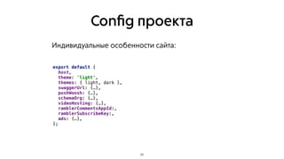 Conﬁg проекта
34
export default {
host,
theme: 'light',
themes: { light, dark },
swaggerUrl: {…},
pushWoosh: {…},
schemaOrg: {…},
videoHosting: {…},
ramblerCommentsAppId:,
ramblerSubscribeKey:,
ads: {…},
};
Индивидуальные особенности сайта:
 
