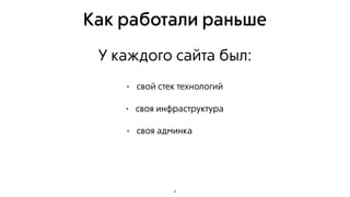 Как работали раньше
4
• свой стек технологий
• своя инфраструктура
• своя админка
У каждого сайта был:
 