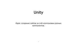Unity
Идея: создание сайтов за счёт компоновки разных
компонентов.
7
 