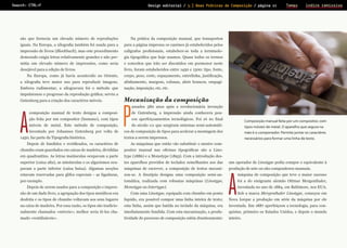 Search: CTRL+F

Design editorial / 3.] Boas Práticas de Composição / página 21

Temas

ìndice remissivo

Prova de Leitura
são que fornecia um elevado número de reproduções

Na prática da composição manual, que transportou

iguais. Na Europa, a xilografia também foi usada para a

para a página impressa os canônes já estabelecidos pelos

impressão de livros (Blockbuch), mas este procedimento

calígrafos profisionais, estabelece-se toda a terminolo-

demorado exigia letras relativamente grandes e não per-

gia tipográfica que hoje usamos. Quase todos os termos

mitia um elevado número de impressões, como seria

e conceitos que irão ser discutidos em pormenor neste

desejável para a edição de livros.

livro, foram estabelecidos entre 1450 e 1500: tipo, fonte,

Na Europa, como já havia acontecido no Oriente,

corpo, peso, corte, espaçamento, entrelinha, justificação,

a xilografia teve maior uso para reproduzir imagens.

alinhamento, margens, colunas, abrir brancos, empagi-

Embora rudimentar, a xilogravura foi o método que

nação, imposição, etc, etc.

impulsionou o progresso da reprodução gráfica; serviu a
Gutenberg para a criação dos caractéres móveis.

A

composição manual de texto designa a composição feita por um com­ ositor (humano), com tipos
p
móveis de metal. Este método de composição,
inventado por Johannes Gutenberg por volta de

1450, faz parte da Tipografia histórica.

Mecanização da composição

P

assados 380 anos após a revolucionária invenção
de Gutenberg, a impressão ainda conhecera pou­
cos aperfeiçoamentos tecnológicos. Foi só no final
do século

xix

Composição manual feita por um com­positor, com

que surgiram sistemas semi-automáti-

tipos móveis de metal. O aparelho que segura na

cos de composição de tipos para acelerar a montagem dos

mão é o componedor. Permite juntar os caractéres

textos a serem impressos.

necessários para formar uma linha de texto.

Depois de fundidos e rectificados, os caractéres de

As máquinas que então vão substituir o mestre com-

chumbo eram guardados em caixas de madeira, divididas

positor manual nas oficinas tipográficas são a Lino-

em quadrantins. As letras maiúsculas ocupavam a parte

type (1886) e a Monotype (1893). Com a introdução des-

superior (caixa alta), as minúsculas e os algarismos ocu-

tes aparelhos providos de teclados semelhantes aos das

um operador de Lino­type podia compor o equivalente à

pavam a parte inferior (caixa baixa). Algumas secções

máquinas de escrever, a composição de textos mecani-

produção de sete ou oito compositores manuais.

estavam reservadas para glifos especiais – as ligaduras,

zou-se. A linotipia designa uma composição semi­-au­

por exemplo.

to­­ tica, realizada com robustas máquinas (Linotype,
má­

são de um dado livro, a agrupação dos tipos metálicos era

Com uma Lino­type, equipada com chumbo em ponto

desfeita e os tipos de chumbo voltavam aos seus lugares

líquido, era possível compor uma linha inteira de texto;

A

na caixa de madeira. Por essa razão, os tipos são tradicio-

esta linha, assim que batida no teclado da máquina, era

inventada. Em 1887 aperfeiçoou a tecnologia, para con-

nalmente chamados «móveis»; melhor seria tê-los cha-

imediatamente fundida. Com esta meca­ ização, a produn

quistar, primeiro os Estados Unidos, e depois o mundo

mado «reutilizáveis».

tividade do processo de composição subiu drasticamente:

in­tei­ro.

Depois de serem usados para a composição e impres-

Monotype ou Inter­type).

máquina de composição que teve o maior sucesso
foi a do emigrante alemão Ottmar Mergenthaler,
inventada no ano de 1884, em Baltimo­ e, nos EUA.
r
Sob a marca Mergenthaler Lino­type, começou em

Nova Iorque a produção em série da máquina por ele

 