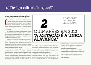 Search: CTRL+F

Design editorial / 1.] Design editorial: o que é / página 6

Temas

ìndice remissivo

1.] Design editorial: o que é?
Prova de Leitura

Uma profissão multidisciplinar

C

omo disciplina do Design, o Design Editorial orienta-se pelos padrões e pelas directrizes gerais que regem
(ou deviam reger) a actividade de todos os designers:
fornecer produtos em série, a baixo preço, conju-

gando considerações estéticas com a característica mais
elementar de qualquer produto feito por um designer: a
sua utilidade.
Se quisermos pôr o Design de Comunicação no topo
da pirâmide, este vai abranger todas as formas da Comunicação Visual – também a Sinalética, por exemplo – e o
Design Editorial foca-se na edição e produção de brochuras, livros, revistas, jornais e afins.
A prática contemporânea de Design Editorial a nível
profissional baseia-se na longa experiência obtida na pro-

2

CoNFroNtar
INterpelar
QueStIoNar

GUIMARÃES EM 2012
“a agitação é a única
alavanca”

dução de documentos. Além de estar fundamentado na
Também servem para alguma coisa, os maus exemplos.

Tipografia histórica, que começou no século xv, as suas
raízes chegam muito mais atrás: à produção de manuscri-

isso, faz toda a lógica que o designer editorial tenha uma

tos na Antiguidade e na Idade Média.

relação bem íntima com todas estas artes e ofícios. Só

Esta vertente do Design exige não só criatividade,

assim conseguirá materilizar, em tempo útil e de forma

mas também coisas muito menos agradáveis e gratifican-

apelativa, uma publicação com bons conteúdos, sejam

tes: pontualidade, métodos e estratégias racionais, traba-

estes textos e/ou imagens e ilustrações.

lho com estrutura e coerência. Para complicar o assunto,

Não é por acaso que os designer editorais de grande

devemos assinalar que nesta área convergem produções

qualidade – tomemos Jorge Silva, como exemplo – são

oriundas de várias disciplinas: jornalismo, escrita cria-

pessoas extremamente bem informadas sobre o que

tiva, typeface design, fotografia, infografia, ilustração. Por

se faz no mundo da Cultura, das Artes e dos Espectácu-

Ensinam o que deve ser evitado: a composição em
versais, por exemplo. A utilização de chavões sem
conteúdos explícitos, outro exemplo.
Documento patente no site da «Guimarães 2012,
Capital Europeia da Cultura», um péssimo trabalho de
conteúdos (da responsabilidade dos organizadores),
aliado a um péssimo trabalho de design editorial
(responsabilidade da empresa Euro-M).
Viva o diletantismo!

 