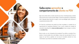 Saiba como aproveitar o
comportamento do cliente no PDV
Agora você já realizou todos os estudos necessários para situar a classificação da loja e entender
tudo que precisa estar no ponto de venda. Chegou o momento de aprofundar os conhecimentos
sobre a disposição desses elementos no espaço e como essa abordagem ajuda a direcionar o
comportamento do cliente no PDV.
Em função das características dos produtos que estão nas gôndolas, os corredores de um
supermercado têm características diferentes. A isso, se junta a dinâmica de circulação do
consumidor na loja. Dessa forma, temos corredores quentes, de maior circulação, e o contrário,
nos corredores frios.
Não tem nada a ver com a temperatura das mercadorias! O que define os corredores frios e
quentes é o tipo de produto. Itens como bebidas e cereais são mais procurados. Por isso, os
espaços em que ficam as gôndolas com esse tipo de mercadoria costumam ser mais
movimentados, o que os fazem ser considerados corredores quentes.
 