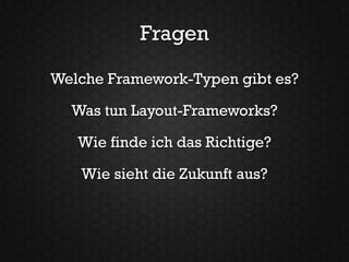 Fragen

Welche Framework-Typen gibt es?

  Was tun Layout-Frameworks?

   Wie finde ich das Richtige?

   Wie sieht die Zukunft aus?
 