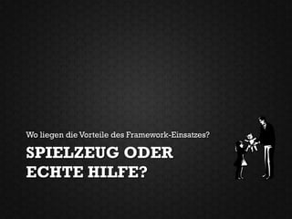 Wo liegen die Vorteile des Framework-Einsatzes?

SPIELZEUG ODER
ECHTE HILFE?
 
