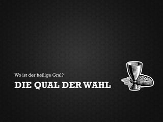 Wo ist der heilige Gral?

DIE QUAL DER WAHL
 