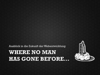 Ausblick in die Zukunft der Webentwicklung

WHERE NO MAN
HAS GONE BEFORE…
 