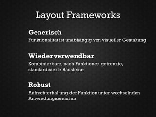 Layout Frameworks
Generisch
Funktionalität ist unabhängig von visueller Gestaltung


Wiederverwendbar
Kombinierbare, nach Funktionen getrennte,
standardisierte Bausteine


Robust
Aufrechterhaltung der Funktion unter wechselnden
Anwendungszenarien
 