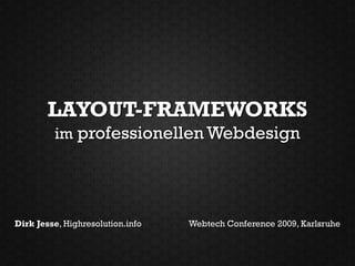 LAYOUT-FRAMEWORKS
         im professionellen Webdesign




Dirk Jesse, Highresolution.info   Webtech Conference 2009, Karlsruhe
 