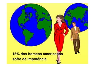 15% dos homens americanos!
sofre de impotência.!
 